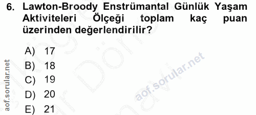 6. soru: Lawton-Broody Enstrümantal Günlük Yaşam Aktiviteleri Ölçeği toplam kaçk puan üzerinden değerlendirilir? A) 17 B) 18 C…