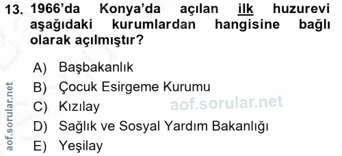 13. soru: 1966'da Konya'da açılan ilk huzurevi aşağıdaki kurumlardan hangisine bağlı olarak açılmıştır? A) Başbakanlık B) Çocuk…