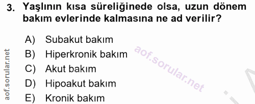 3. soru: Yaşlının kısa süreliğinede olsa, uzun dönem bakım evlerinde kalmasına ne ad verilir? A) Subakut bakım B) Hiperkronik…