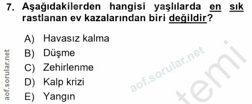 7. soru: Aşağıdakilerden hangisi yaşlılarda en sık rastlanan ev kazalarından biri değildir? A) Havasız kalma B) Düşme C) Zehir…