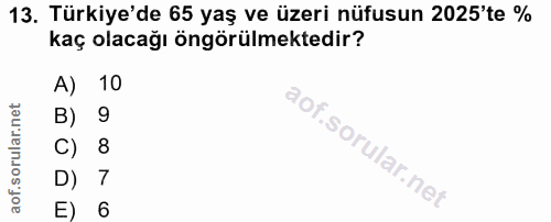 13. soru: Türkiye'de 65 yaş ve üzeri nüfusun 2025'te % kaç olacağı öngörülmektedir? A) 10 B) 9 C) 8 D) 7 E) 6