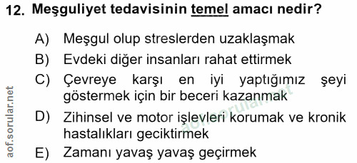12. soru: Meşguliyet tedavisinin temel amacı nedir? A) Meşgul olup streslerden uzaklaşmak B) Evdeki diğer insanları rahat ettir…