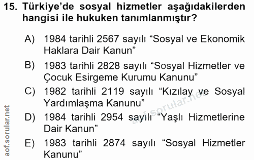 15. soru: Türkiye'de sosyal hizmetler aşağıdakilerden hangisi ile hukuken tanımlanmıştır? A) 1984 tarihli 2567 sayılı "Sosyal v…