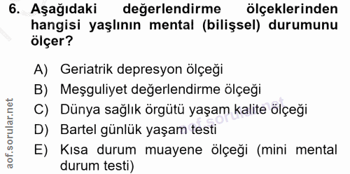 6. soru: Aşağıdaki değerlendirme ölçeklerinden hangisi yaşlının mental (bilişsel) durumunu ölçer? A) Geriatrik depresyon ölçeğ…