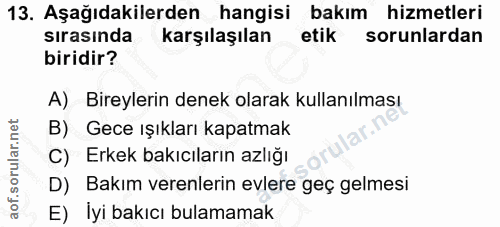 13. soru: Aşağıdakilerden hangisi bakım hizmetleri sırasında karşılaşılan etik sorunlardan biridir? A) Bireylerin denek olarak…
