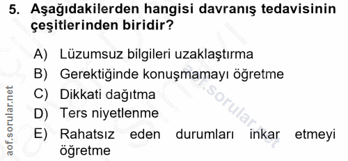 5. soru: Aşağıdakilerden hangisi davranış tedavisinin çeşitlerinden biridir? A) Lüzumsuz bilgileri uzaklaştırma B) Gerektiğind…
