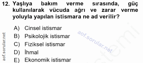 12. soru: Yaşlıya bakım verme sirasinda, güç kullanılarak vücuda ağrı ve zarar verme yoluyla yapılan istismara ne ad verilir? A…