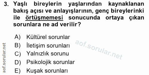 3. soru: Yaşlı bireylerin yaşlarından kaynaklanan bakış açısı ve anlayışlarının, genç bireylerinki ile örtüşmemesi sonucunda o…
