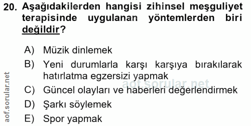 20. soru: Aşağıdakilerden hangisi zihinsel meşguliyet terapisinde uygulanan yöntemlerden biri değildir? A) Müzik dinlemek B) Ye…