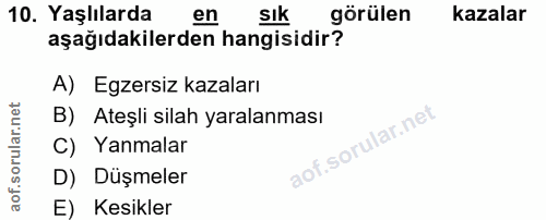 10. soru: Yaşlılarda en sık görülen kazalar aşağıdakilerden hangisidir? A) Egzersiz kazaları B) Ateşli silah yaralanması C) Yan…