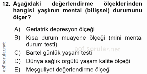 12. soru: Aşağıdaki değerlendirme ölçeklerinden hangisi yaşlının mental (bilişsel) durumunu ölçer? A) Geriatrik depresyon ölçeğ…
