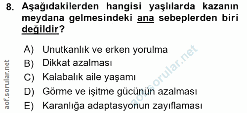 8. soru: Aşağıdakilerden hangisi yaşlılarda kazanın meydana gelmesindeki ana sebeplerden biri değildir? A) Unutkanlık ve erken…
