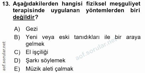 13. soru: Aşağıdakilerden hangisi fiziksel meşguliyet terapisinde uygulanan yöntemlerden biri değildir? A) Gezi B) Yeni veya es…