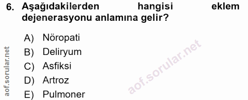 6. soru: Aşağıdakilerden hangisi eklem dejenerasyonu anlamına gelir? A) Nöropati B) Deliryum C) Asfiksi D) Artroz E) Pulmoner