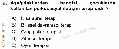 5. soru: Aşağıdakilerden hangisi çocuklarda kullanılan psikososyal iletişim terapisidir? A) Kısa süreli terapi B) Bilişsel dav…