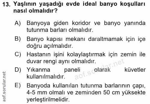 13. soru: Yaşlının yaşadığı evde ideal banyo koşulları nasıl olmalıdır? A) Banyoya giden koridor ve banyo yanında tutunma barla…