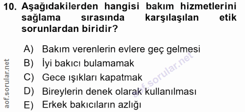 10. soru: Aşağıdakilerden hangisi bakım hizmetlerini saglama sırasında karşılaşılan etik sorunlardan biridir? A) Bakım verenler…