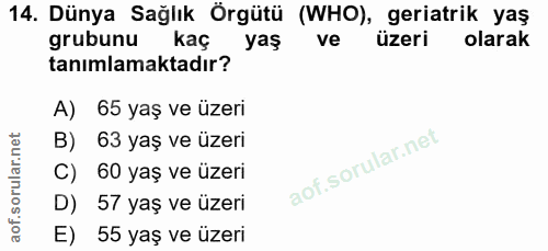 14. soru: Dünya Sağlık Örgütü (WHO), geriatrik yaş grubunu kaç yaş ve üzeri olarak tanımlamaktadır? A) 65 yaş ve üzeri B) 63 ya…