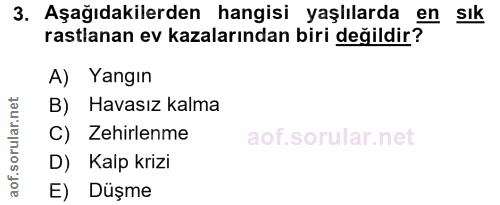 3. soru: Aşağıdakilerden hangisi yaşlılarda en sık rastlanan ev kazalarından biri değildir? A) Yangın B) Havasız kalma C) Zehi…