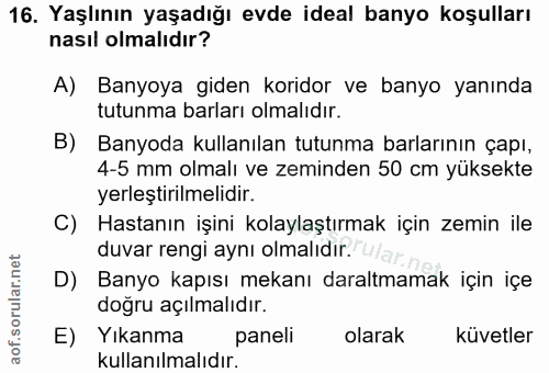16. soru: Yaşlının yaşadığı evde ideal banyo koşulları nasıl olmalıdır? A) Banyoya giden koridor ve banyo yanında tutunma barla…