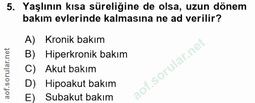 5. soru: Yaşlının kısa süreliğine de olsa, uzun dönem bakım evlerinde kalmasına ne ad verilir? A) Kronik bakım B) Hiperkronik…