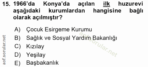 15. soru: 1966'da Konya'da açılan ilk huzurevi aşağıdaki kurumlardan hangisine bağlı olarak açılmıştır? A) Çocuk Esirgeme Kurum…