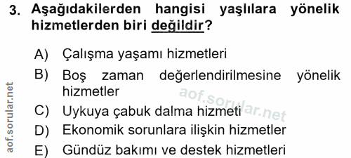 3. soru: Aşağıdakilerden hangisi yaşlılara yönelik hizmetlerden biri değildir? A) Çalışma yaşamı hizmetleri B) Boş zaman değer…