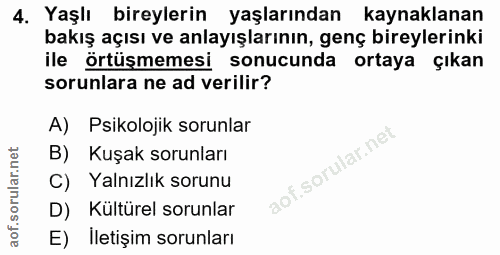 4. soru: Yaşlı bireylerin yaşlarından kaynaklanan bakış açısı ve anlayışlarının, genç bireylerinki ile örtüşmemesi sonucunda o…