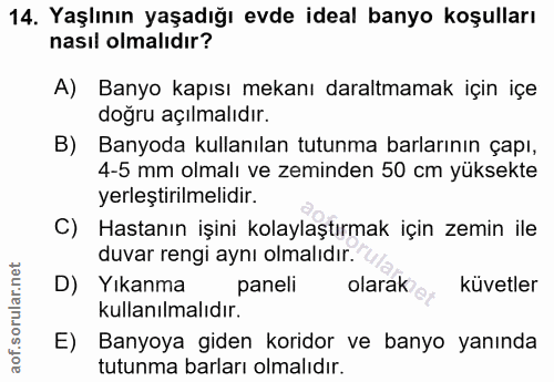 14. soru: Yaşlının yaşadığı evde ideal banyo koşulları nasıl olmalıdır? A) Banyo kapısı mekanı daraltmamak için içe doğru açılm…
