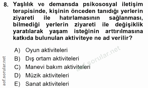8. soru: Yaşlılık ve demansda psikososyal iletişim terapisinde, kişinin önceden tanıdığı yerlerin ziyareti ile hatırlamasının…