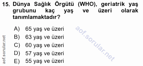 15. soru: Dünya Sağlık Örgütü (WHO), geriatrik yaş grubunu kaçl yaş ve üzeri olarak tanımlamaktadır? A) 65 yaş ve üzeri B) 63 y…
