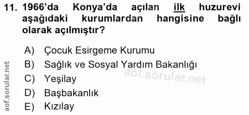 11. soru: 1966'da Konya'da açılan ilk huzurevi aşağıdaki kurumlardan hangisine bağlı olarak açılmıştır? A) Çocuk Esirgeme Kurum…