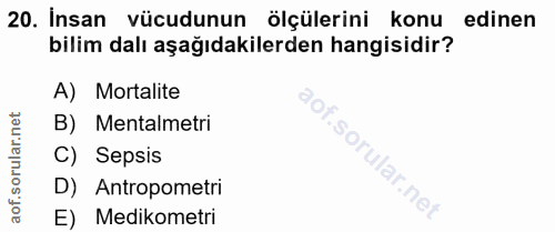 20. soru: İnsan vücudunun ölçülerini konu edinen bilim dalı aşağıdakilerden hangisidir? A) Mortalite B) Mentalmetri So, C) Seps…