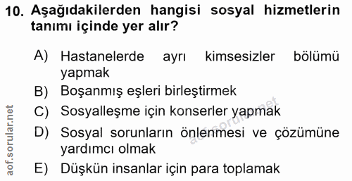10. soru: Aşağıdakilerden hangisi sosyal hizmetlerin tanımı içinde yer alır? A) Hastanelerde ayrı kimsesizler bölümü yapmak B)…