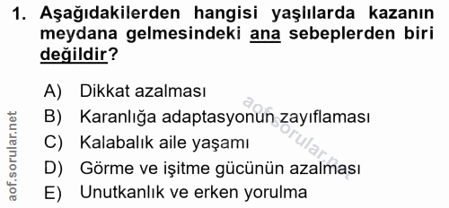 1. soru: Aşağıdakilerden hangisi yaşlılarda kazanın meydana gelmesindeki ana sebeplerden biri değildir? A) Dikkat azalması B)…