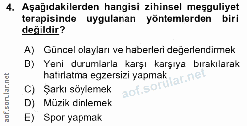 4. soru: Aşağıdakilerden hangisi zihinsel meşguliyet terapisinde uygulanan yöntemlerden biri değildir? A) Güncel olayları ve h…