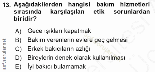 13. soru: Aşağıdakilerden hangisi bakım hizmetleri sırasında karşılaşılan etik sorunlardan biridir? A) Gece ışıkları kapatmak B…