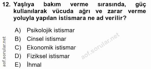 12. soru: Yaşlıya bakım verme sirasında, güç kullanılarak vücuda ağrı ve zarar verme yoluyla yapılan istismara ne ad verilir? A…