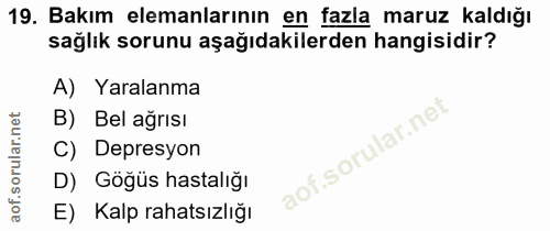 19. soru: Bakım elemanlarının en fazla maruz kaldığı sağlık sorunu aşağıdakilerden hangisidir? A) Yaralanma B) Bel ağrısı C) De…