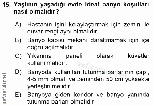 15. soru: Yaşlının yaşadığı evde ideal banyo koşulları nasıl olmalıdır? A) Hastanın işini kolaylaştırmak için zemin ile duvar r…