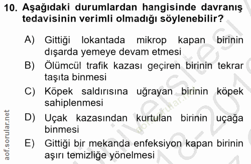 10. soru: Aşağıdaki durumlardan hangisinde davranış tedavisinin verimli olmadığı söylenebilir? A) Gittiği lokantada mikrop kapa…