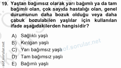 19. soru: Yaştan bağımsız olarak yarı bağımlı ya da tam bağımlı olan, çok sayıda hastalığı olan, genel durumunun daha bozuk old…