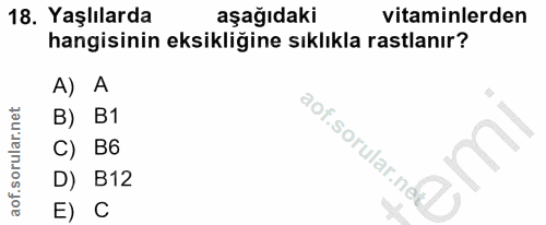 18. soru: Yaşlılarda aşağıdaki vitaminlerden hangisinin eksikliğine sıklıkla rastlanır? A) A B) B1 C) B6 aof.sorular.nd) D) B12…