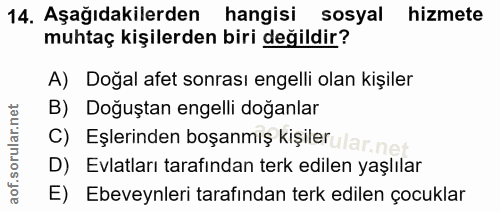14. soru: Aşağıdakilerden hangisi sosyal hizmete muhtaç kişilerden biri değildir? A) Doğal afet sonrası engelli olan kişiler B)…