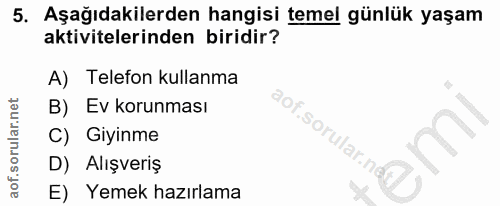 5. soru: Aşağıdakilerden hangisi temel günlük yaşam aktivitelerinden biridir? A) Telefon kullanma B) Ev korunması aof.sorular.…