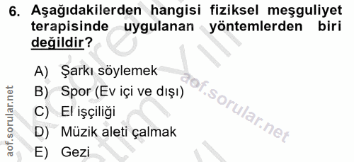 6. soru: Aşağıdakilerden hangisi fiziksel meşguliyet terapisinde uygulanan yöntemlerden biri değildir? A) Şarkı söylemek B) Sp…