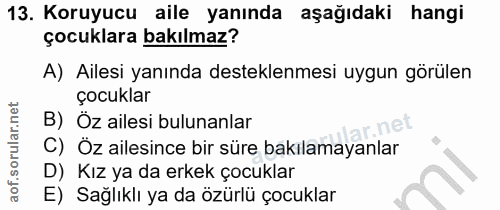 13. soru: Koruyucu aile yanında aşağıdaki hangi çocuklara bakılmaz? A) Ailesi yanında desteklenmesi uygun görülen çocuklar B) Ö…