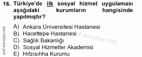 16. soru: Türkiye'de ilk sosyal hizmet uygulaması aşağıdaki kurumların hangisinde yapılmıştır? A) Ankara Üniversitesi Hastanesi…
