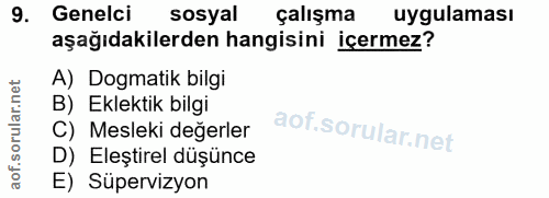 9. soru: Genelci sosyal çalışma uygulaması aşağıdakilerden hangisini içermez? A) Dogmatik bilgi B) Eklektik bilgi C) Mesleki d…