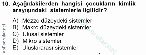 10. soru: Aşağıdakilerden hangisi çocukların kimlik arayışındaki sistemlerle ilgilidir? A) Mezzo düzeydeki sistemler B) Makro d…